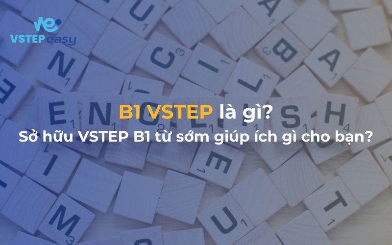 B1 VSTEP là gì? Sở hữu VSTEP B1 từ sớm giúp ích gì cho bạn?