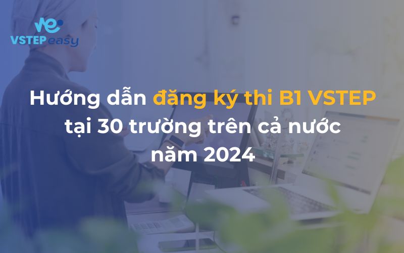 Hướng dẫn đăng ký thi B1 VSTEP tại 30 trường trên cả nước năm 2024