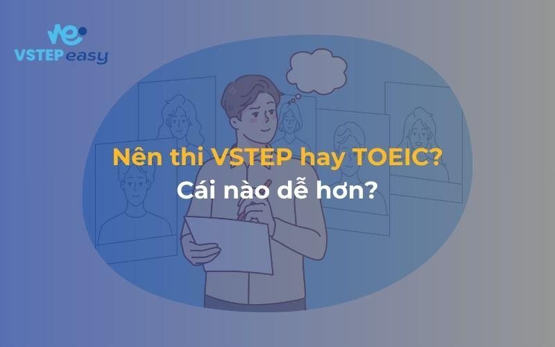 Nên thi VSTEP hay TOEIC? Cái nào dễ hơn?