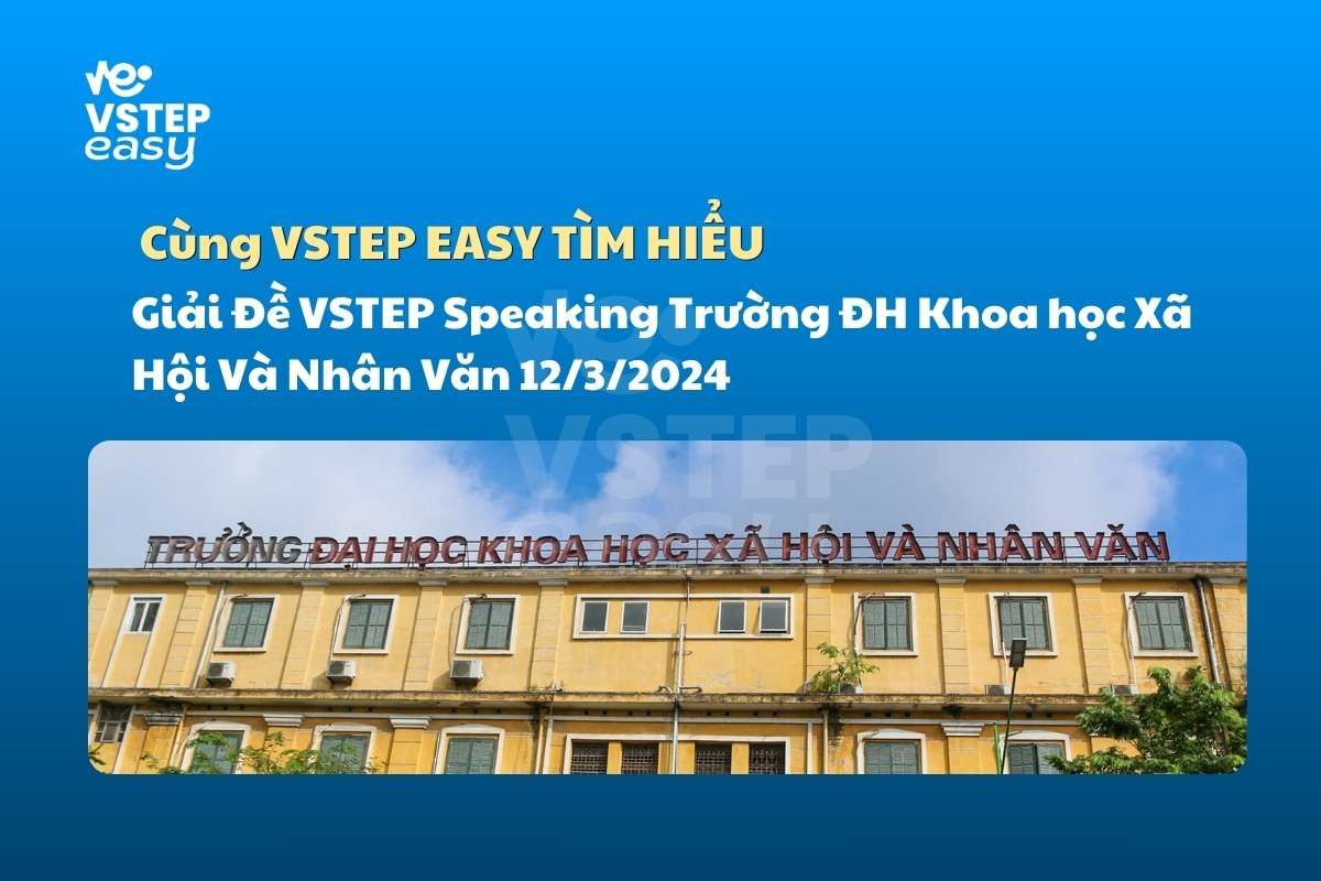 Giải Đề VSTEP Speaking Trường ĐH Khoa học Xã Hội Và Nhân Văn 12/3/2024