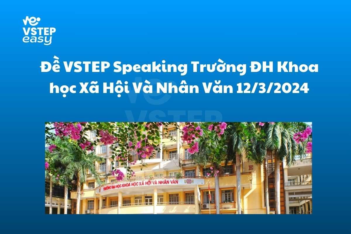 Đề VSTEP Speaking Trường ĐH Khoa học Xã Hội Và Nhân Văn 12/3/2024