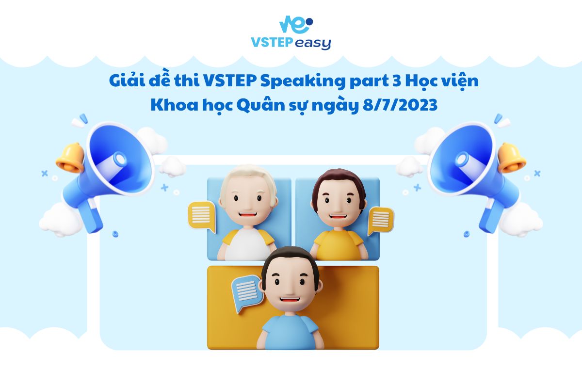 Giải đề thi VSTEP Speaking part 3 Học viện Khoa học Quân sự ngày 8/7/2023