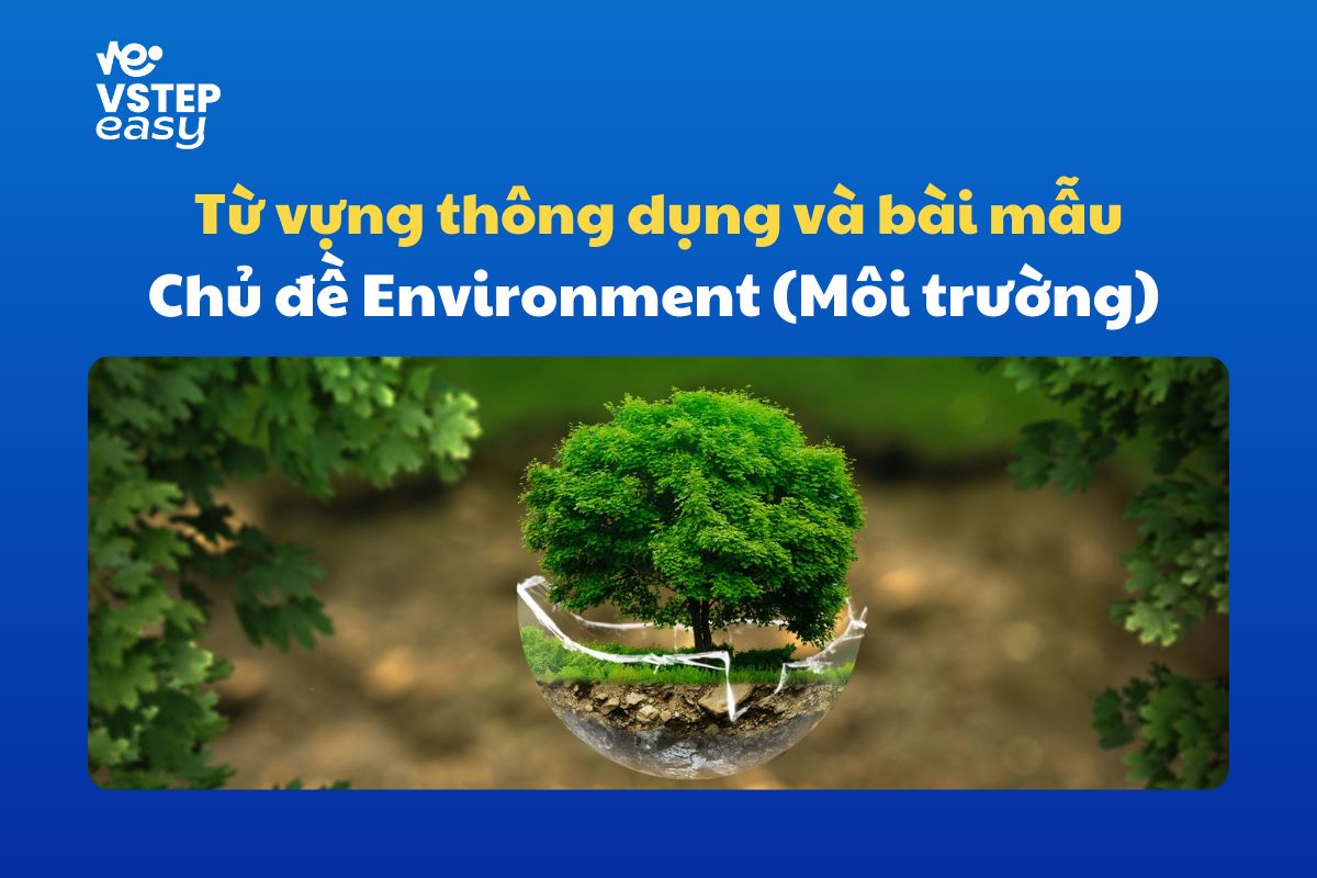 Tổng hợp từ vựng theo chủ đề Environment (Môi trường) và một số bài mẫu