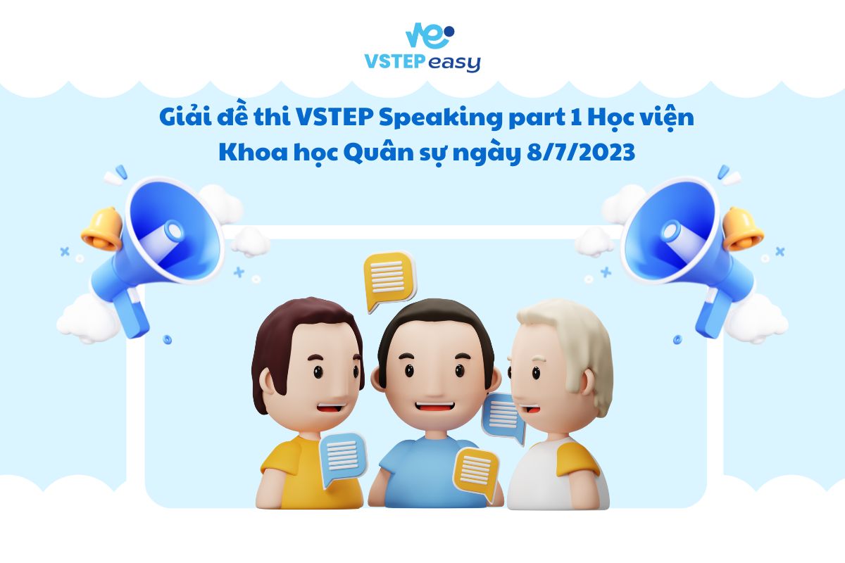 Giải đề thi VSTEP Speaking part 1 Học viện Khoa học Quân sự ngày 8/7/2023